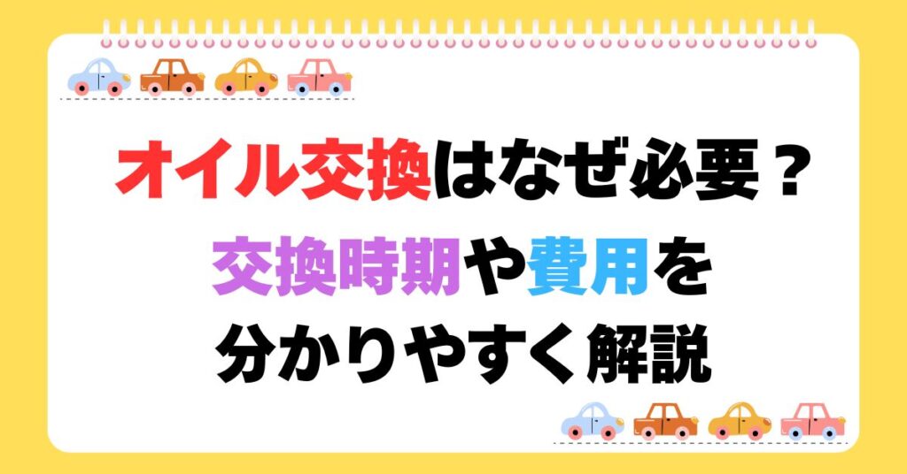オイル交換はなぜ必要？交換時期や費用を分かりやすく解説
