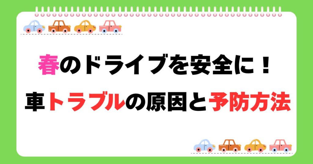 春のドライブを安全に！車トラブルの原因と予防方法