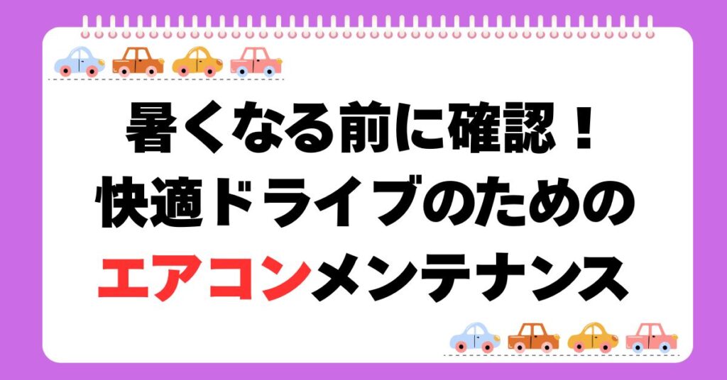 暑くなる前に確認！快適ドライブのためのエアコンメンテナンス