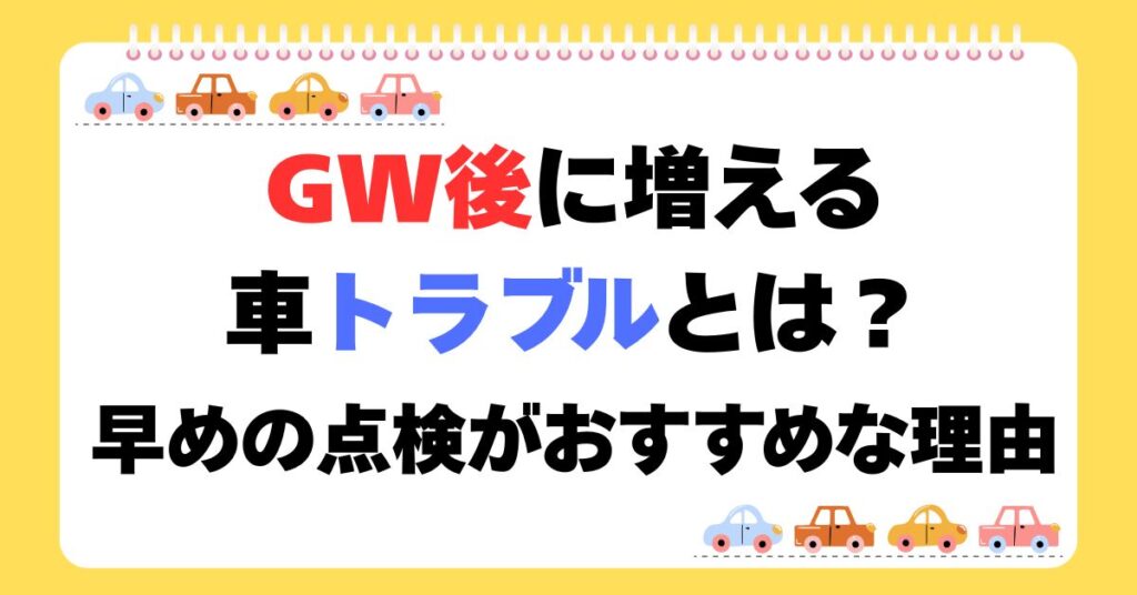 GW後に増える車トラブルとは？早めの点検がおすすめな理由